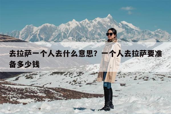 去拉萨一个人去什么意思？一个人去拉萨要准备多少钱