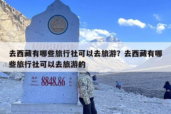 去西藏有哪些旅行社可以去旅游？去西藏有哪些旅行社可以去旅游的