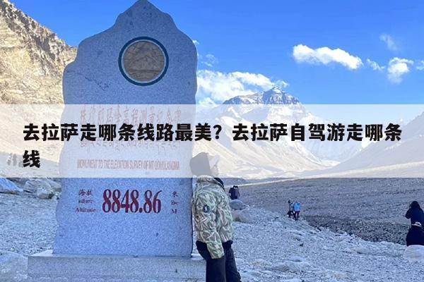 去拉萨走哪条线路最美？去拉萨自驾游走哪条线