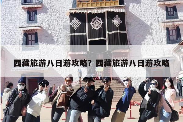 西藏旅游八日游攻略？西藏旅游八日游攻略