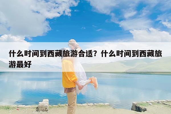 什么时间到西藏旅游合适？什么时间到西藏旅游最好-第1张图片