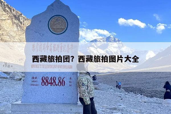 西藏旅拍团？西藏旅拍图片大全