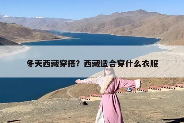 冬天西藏穿搭？西藏适合穿什么衣服