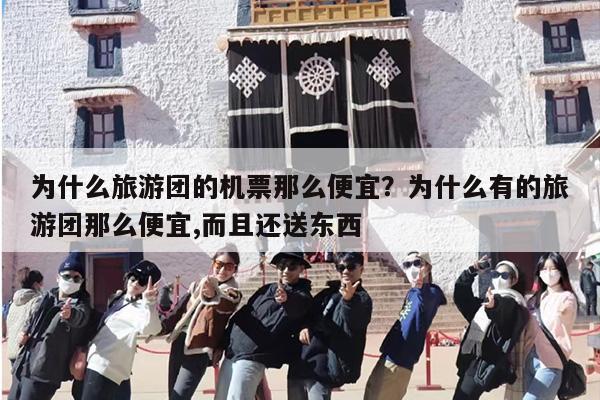为什么旅游团的机票那么便宜？为什么有的旅游团那么便宜,而且还送东西