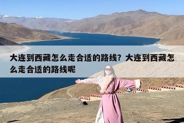 大连到西藏怎么走合适的路线？大连到西藏怎么走合适的路线呢