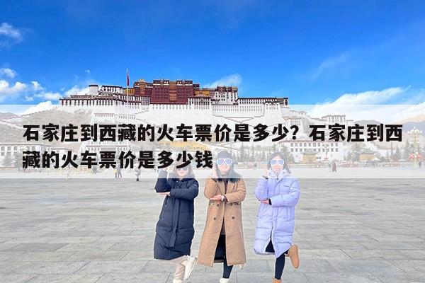 石家庄到西藏的火车票价是多少？石家庄到西藏的火车票价是多少钱