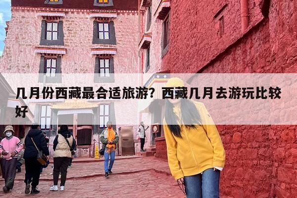 几月份西藏最合适旅游？西藏几月去游玩比较好