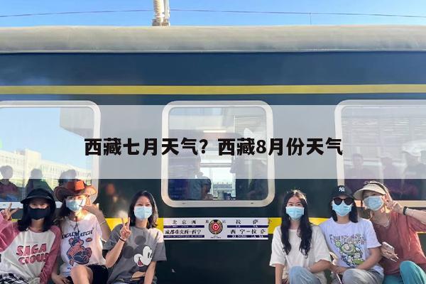 西藏七月天气？西藏8月份天气