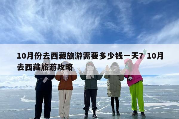 10月份去西藏旅游需要多少钱一天？10月去西藏旅游攻略