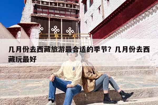 几月份去西藏旅游最合适的季节？几月份去西藏玩最好