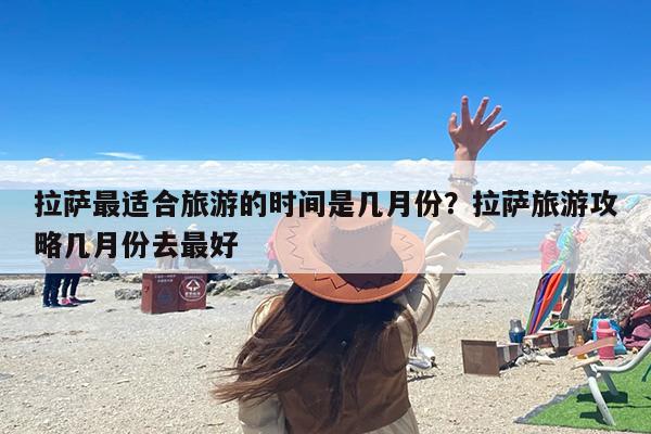 拉萨最适合旅游的时间是几月份？拉萨旅游攻略几月份去最好