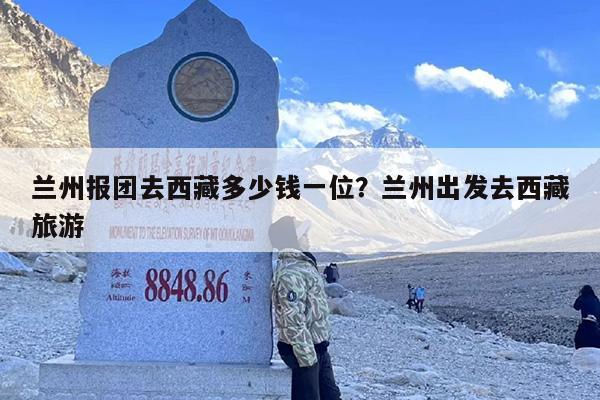 兰州报团去西藏多少钱一位？兰州出发去西藏旅游