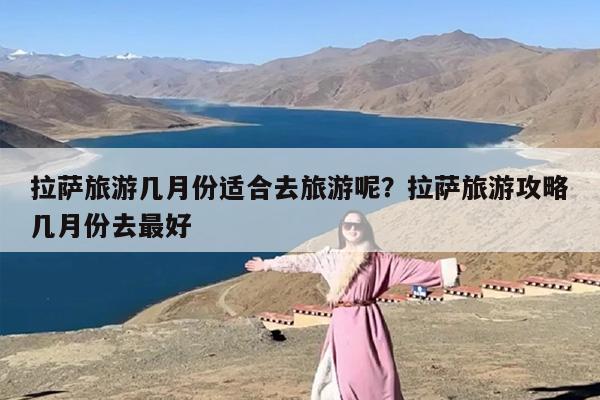 拉萨旅游几月份适合去旅游呢？拉萨旅游攻略几月份去最好