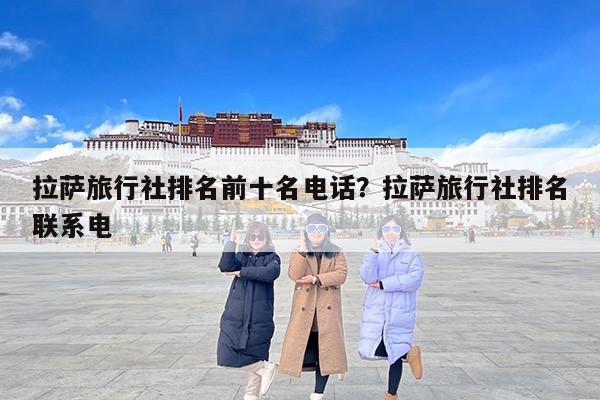 拉萨旅行社排名前十名电话？拉萨旅行社排名联系电