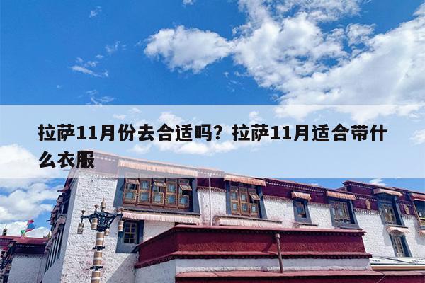 拉萨11月份去合适吗？拉萨11月适合带什么衣服