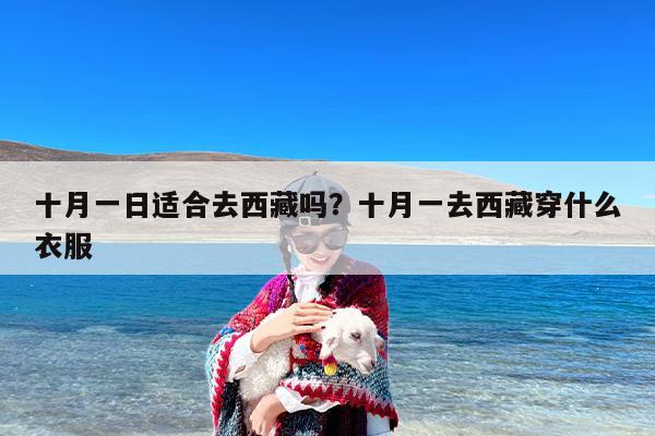 十月一日适合去西藏吗？十月一去西藏穿什么衣服