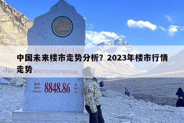 中国未来楼市走势分析？2023年楼市行情走势