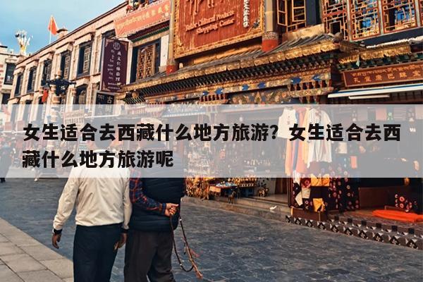 女生适合去西藏什么地方旅游？女生适合去西藏什么地方旅游呢