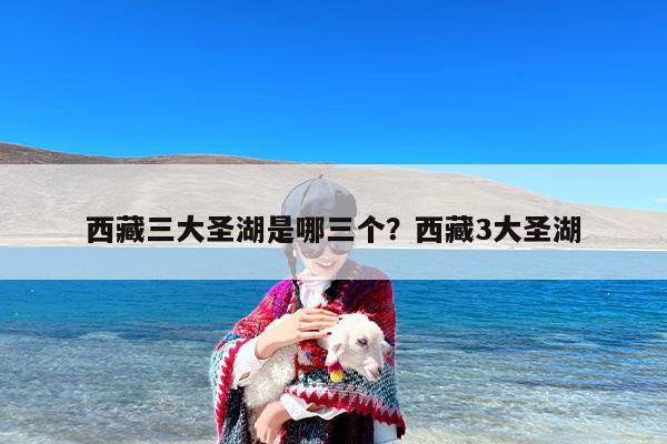 西藏三大圣湖是哪三个？西藏3大圣湖