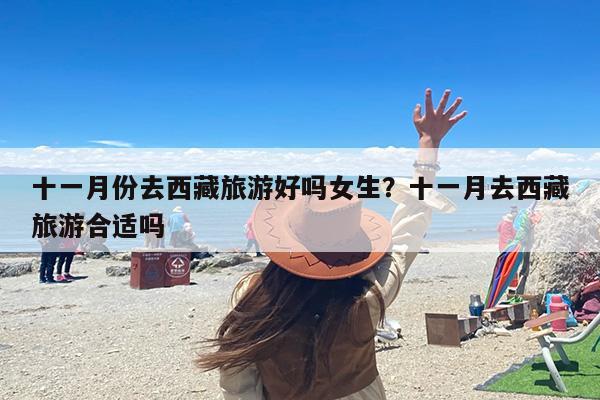 十一月份去西藏旅游好吗女生？十一月去西藏旅游合适吗