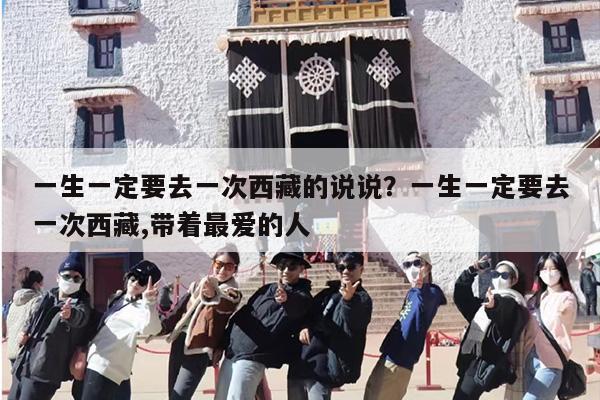 一生一定要去一次西藏的说说？一生一定要去一次西藏,带着最爱的人