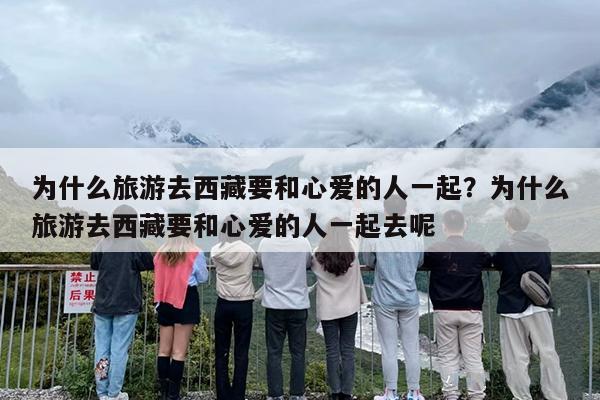 为什么旅游去西藏要和心爱的人一起？为什么旅游去西藏要和心爱的人一起去呢
