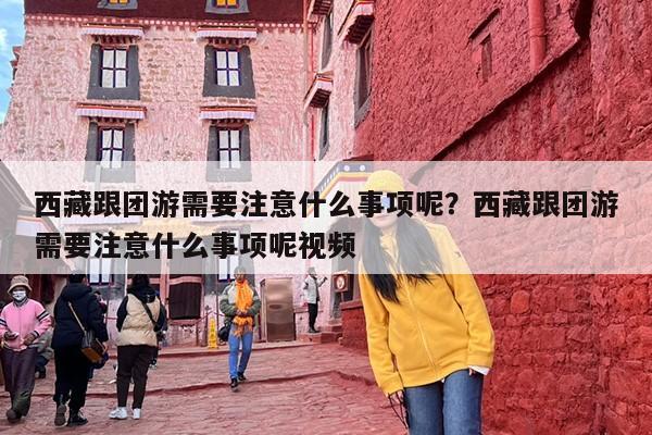西藏跟团游需要注意什么事项呢？西藏跟团游需要注意什么事项呢视频