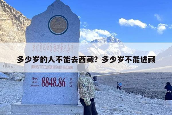 多少岁的人不能去西藏？多少岁不能进藏