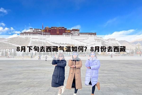 8月下旬去西藏气温如何？8月份去西藏