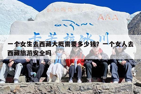 一个女生去西藏大概需要多少钱？一个女人去西藏旅游安全吗