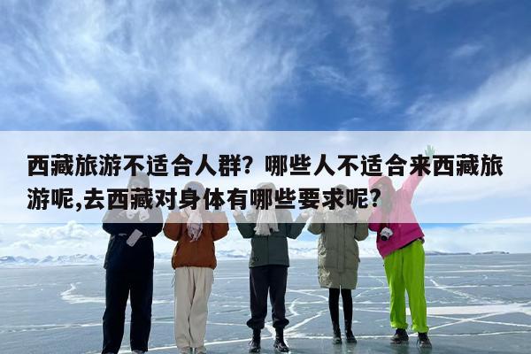 西藏旅游不适合人群？哪些人不适合来西藏旅游呢,去西藏对身体有哪些要求呢?