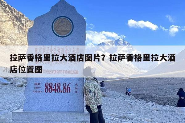 拉萨香格里拉大酒店图片？拉萨香格里拉大酒店位置图
