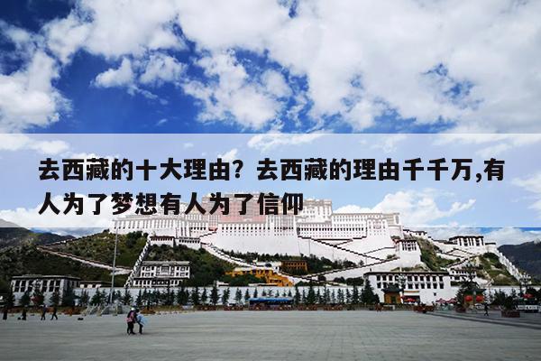 去西藏的十大理由？去西藏的理由千千万,有人为了梦想有人为了信仰