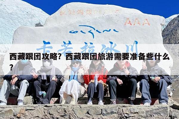 西藏跟团攻略？西藏跟团旅游需要准备些什么?