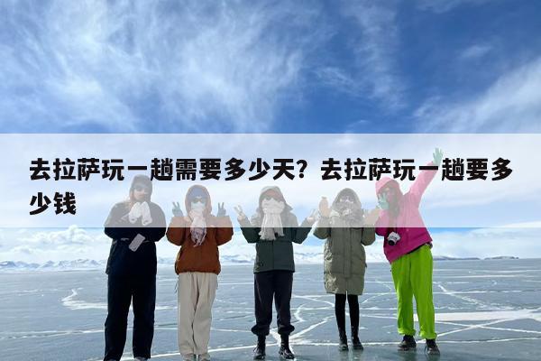 去拉萨玩一趟需要多少天？去拉萨玩一趟要多少钱