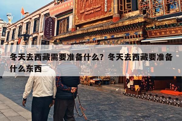 冬天去西藏需要准备什么？冬天去西藏要准备什么东西