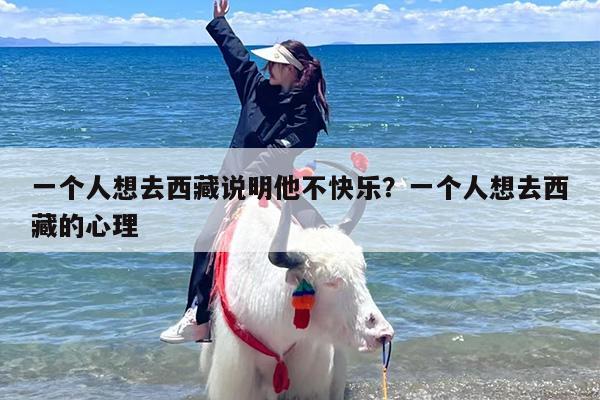 一个人想去西藏说明他不快乐？一个人想去西藏的心理