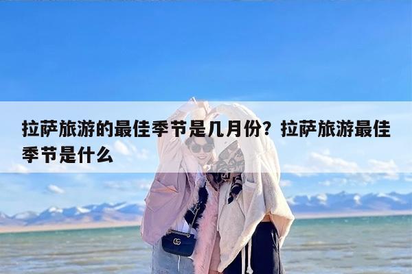 拉萨旅游的最佳季节是几月份？拉萨旅游最佳季节是什么