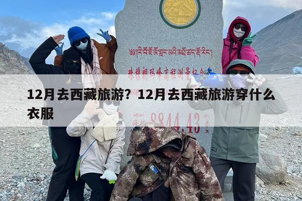 12月去西藏旅游？12月去西藏旅游穿什么衣服