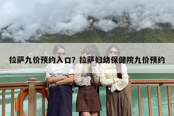 拉萨九价预约入口？拉萨妇幼保健院九价预约