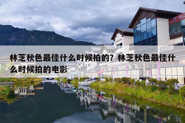 林芝秋色最佳什么时候拍的？林芝秋色最佳什么时候拍的电影