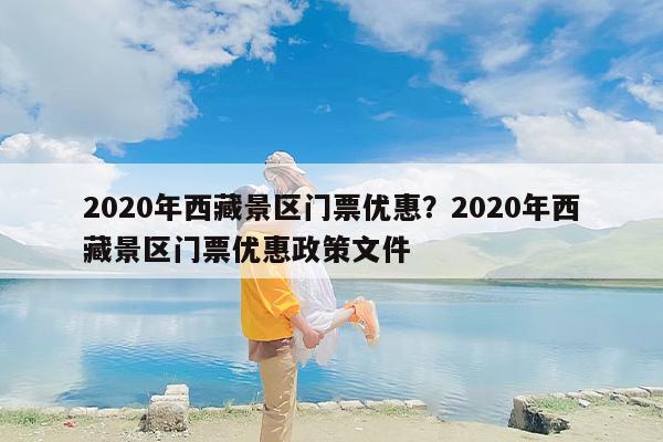 2020年西藏景区门票优惠?2020年西藏景区门票优惠政策文件 2020年西藏景区门票优惠?2020年西藏景区门票优惠政策文件