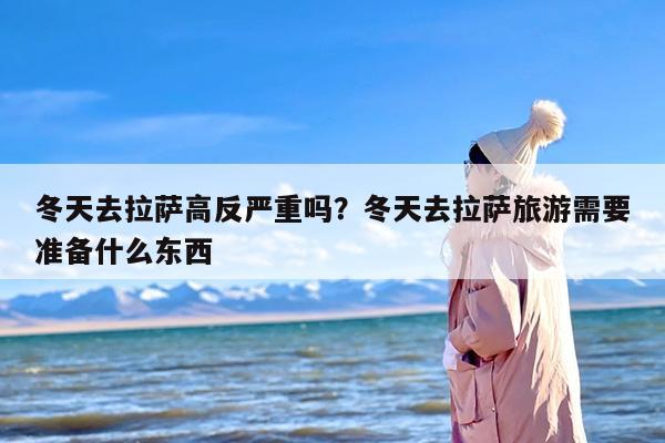 冬天去拉萨高反严重吗？冬天去拉萨旅游需要准备什么东西