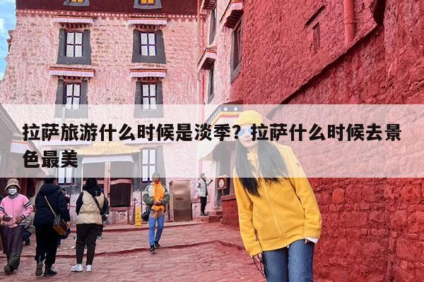 拉萨旅游什么时候是淡季？拉萨什么时候去景色最美