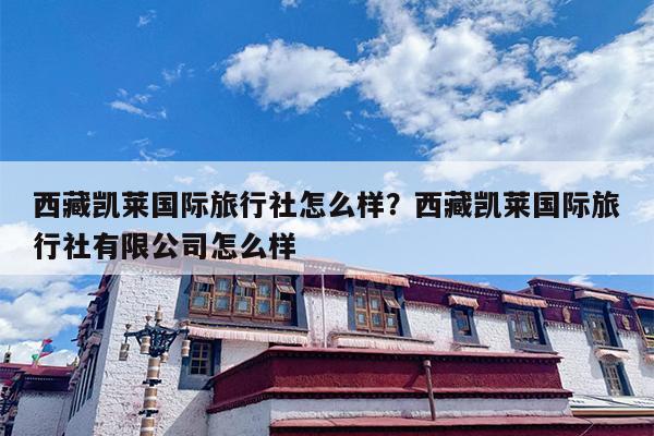 西藏凯莱国际旅行社怎么样？西藏凯莱国际旅行社有限公司怎么样
