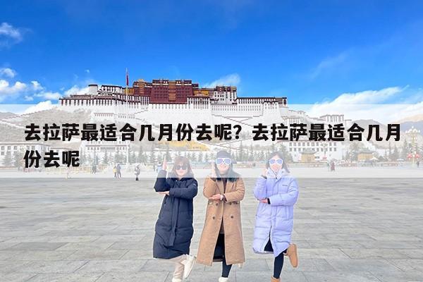 去拉萨最适合几月份去呢？去拉萨最适合几月份去呢