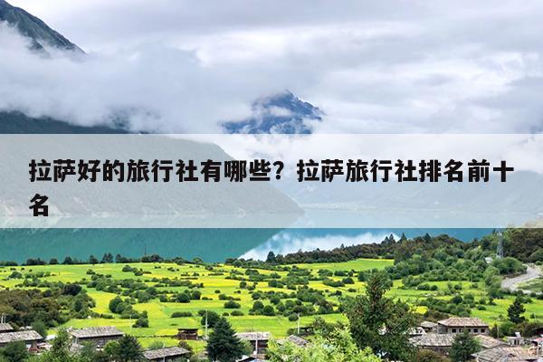 拉萨好的旅行社有哪些？拉萨旅行社排名前十名