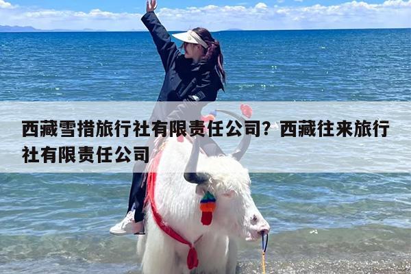西藏雪措旅行社有限责任公司？西藏往来旅行社有限责任公司