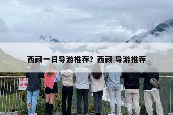 西藏一日导游推荐？西藏 导游推荐