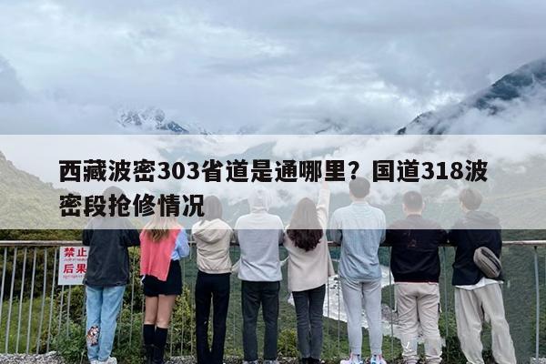 西藏波密303省道是通哪里？国道318波密段抢修情况